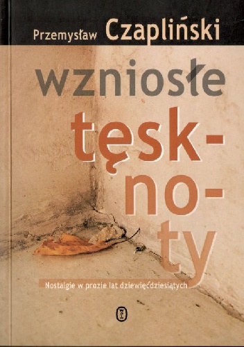 Wzniosłe tęsknoty. Nostalgie w prozie lat dziewięćdziesiątych - Przemysław Czapliński