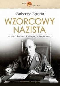 Wzorcowy nazista : Arthur Greiser i okupacja Kraju Warty - Catherine Epstein