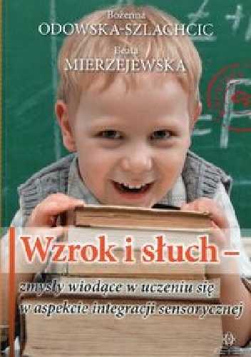 Wzrok i słuch - zmysły wiodące w uczeniu się w aspekcie integracji sensorycznej - Bożenna Odowska- Szlachcic, Beata Mierzejewska