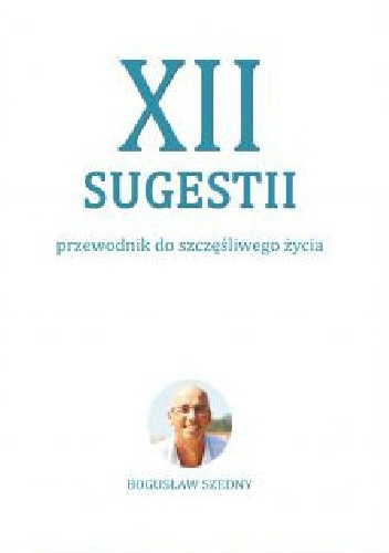 XII Sugestii. Przewodnik do szcześliwego życia - Bogusław Szedny