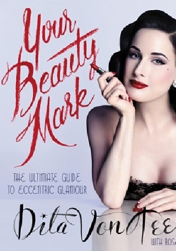 Your Beauty Mark. All You Need to Get the Hair, Makeup, Glow, and Glam. - Dita von Teese