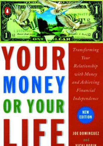 Your money or your life - transforming your relationship with money and achieving financial independence - Joe Dominiguez, Vicki Robin