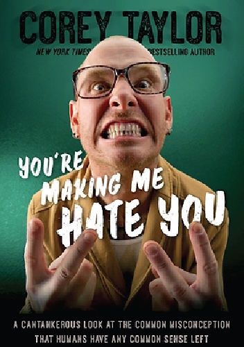 You're Making Me Hate You: A Cantankerous Look at the Common Misconception That Humans Have Any Common Sense Left - Corey Taylor