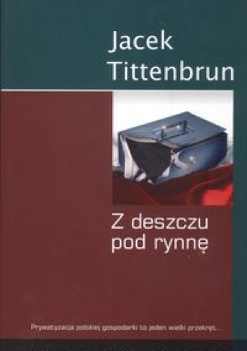 Z deszczu pod rynnę. Meandry polskiej prywatyzacji. Tom IV - Jacek Tittenbrun