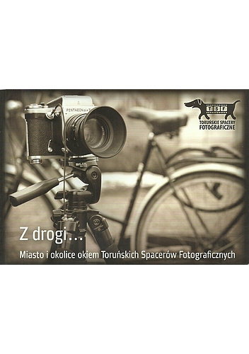 Z drogi... Miasto i okolice okiem Toruńskich Spacerów Fotograficznych - praca zbiorowa