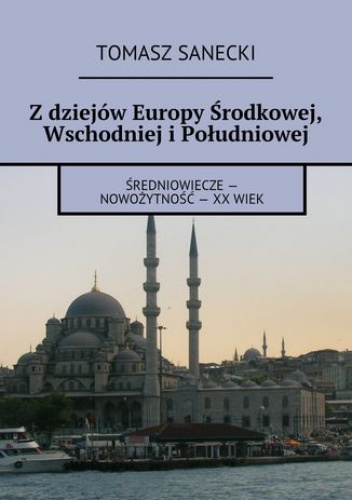 Z dziejów Europy Środkowej, Wschodniej i Południowej - Sanecki Tomasz