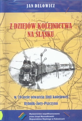 Z dziejów kolejnictwa na Śląsku. W 70-lecie otwarcia linii kolejowej Rybnik-Żory-Pszczyna - Jan Delowicz