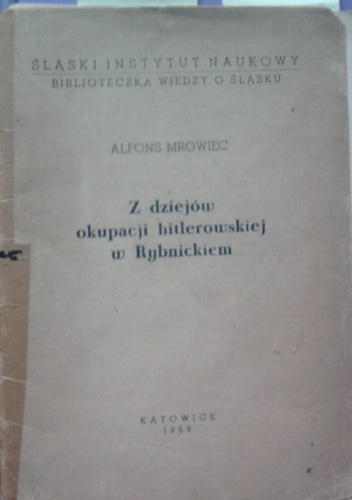 Z dziejów okupacji hitlerowskiej w Rybnickiem - Alfons Mrowiec