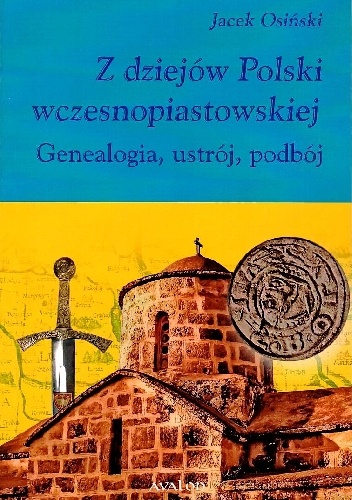 Z dziejów Polski wczesnopiastowskiej. Genealogia, ustrój, podbój - Jacek Osiński