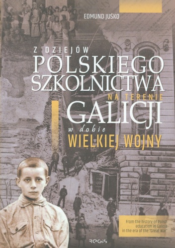 Z dziejów polskiego szkolnictwa na terenie Galicji w dobie wielkiej wojny - Edmund Juśko