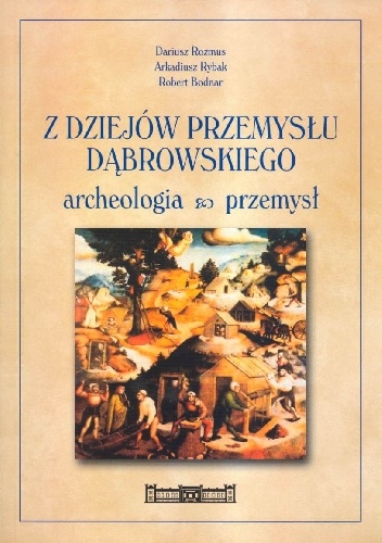 Z dziejów przemysłu dąbrowskiego. Archeologia, przemysł. Katalog wystawy