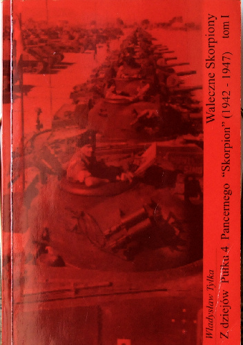 Z dziejów Pułku 4 Pancernego "Skorpion" (1942-1947), t. 1 - Władysław Tylka