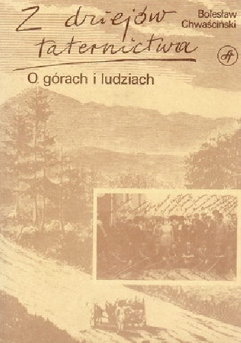 Z dziejów taternictwa. O górach i ludziach. - Bolesław Chwaściński