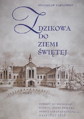 Z Dzikowa do Ziemi Świętej. Podróż do Hiszpanii, Egiptu, Ziemi Świętej, Syrii i Konstantynopola z lat 1857-1858 - Stanisław Tarnowski, Grzegorz Nieć