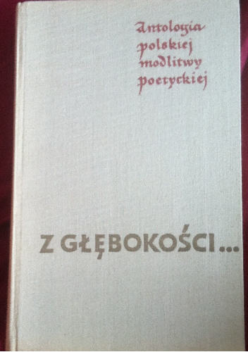 Z głębokości ... Antologia polskiej modlitwy poetyckiej - Andrzej Jastrzębski, Antoni Podsiad