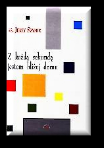 Z każdą sekundą jestem bliżej domu. Wiersze z lat 1976-2000 - Jerzy Szymik