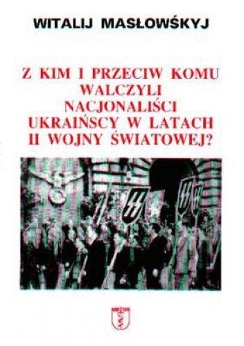 Z kim i przeciw komu walczyli nacjonaliści ukraińscy w latach II wojny światowej - Witalij Masłowskyj