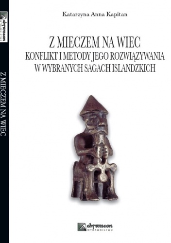 Z mieczem na wiec. Konflikt i metody jego rozwiązywania w wybranych sagach islandzkich - Katarzyna Anna Kapitan