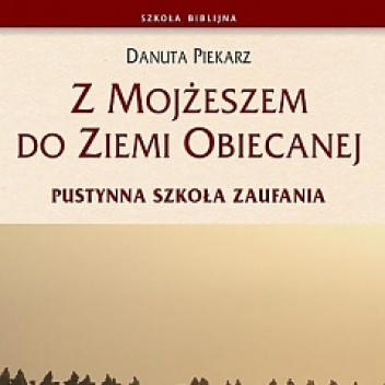 Z Mojżeszem do Ziemi Obiecanej. Pustynna szkoła zaufania - Danuta Piekarz