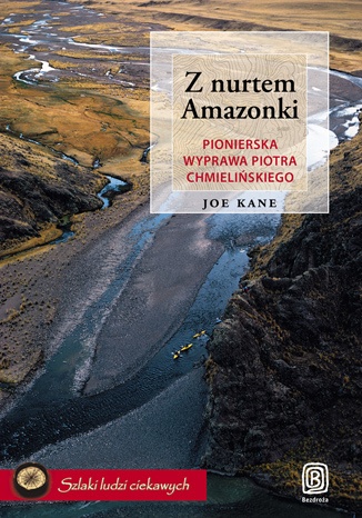 Z nurtem Amazonki. Pionierska wyprawa Piotra Chmielińskiego - Joe Kane