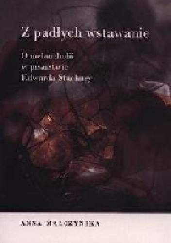 Z padłych wstawanie.O melancholii w pisarstwie Edwarda Stachury - Anna Małczyńska