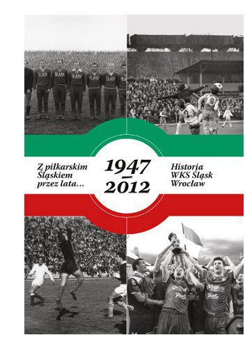Z piłkarskim Śląskiem przez lata... Historia WKS Śląsk Wrocław 1947–2012 - Jarosław Maliniak