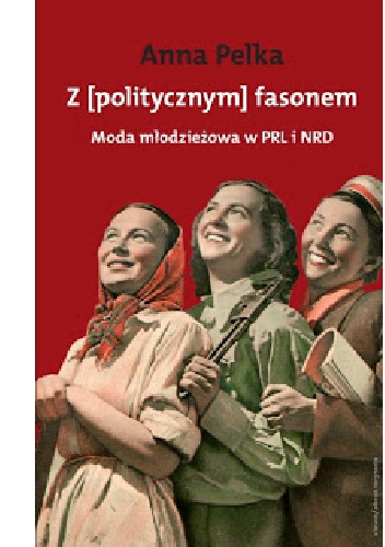 Z [politycznym] fasonem. Moda młodzieżowa w PRL i NRD - Anna Pelka