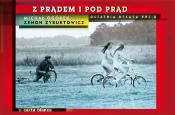 Z prądem i pod prąd. Ostatnia dekada PRL-u - Zenon Żyburtowicz, Michał Ogórek