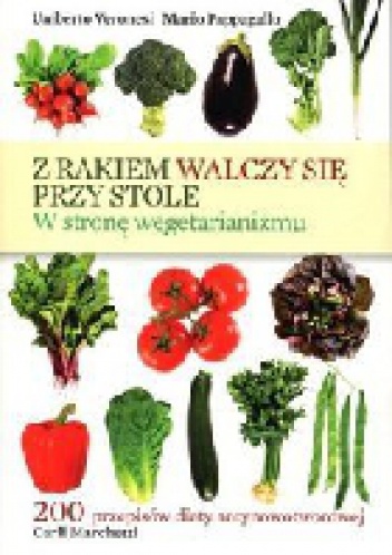 Z rakiem walczy się przy stole. W stronę wegetarianizmu - Mario Pappagallo, Umberto Veronesi