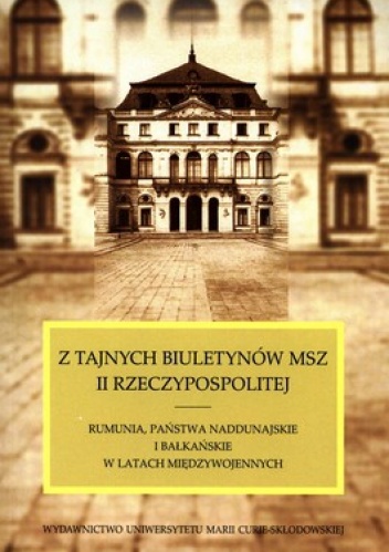 Z tajnych biuletynów MSZ II Rzeczypospolitej. Rumunia, państwa naddunajskie i bałkańskie w latach międzywojennych - Edward Kołodziej, Małgorzata Willaume