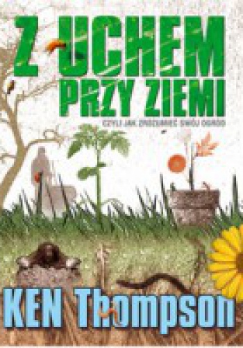 Z uchem przy ziemi, czyli jak zrozumieć swój ogród - Ken Thompson