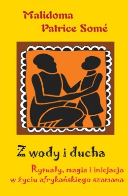 Z wody i ducha. Rytuały, magia i inicjacja w życiu afrykańskiego szamana - Malidoma Patrice Somé