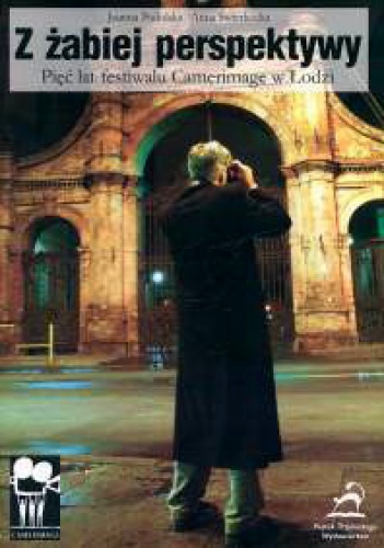 Z żabiej perspektywy. Pięć lat festiwalu Camerimage w Łodzi - Joanna Podolska, Anna Świerkocka