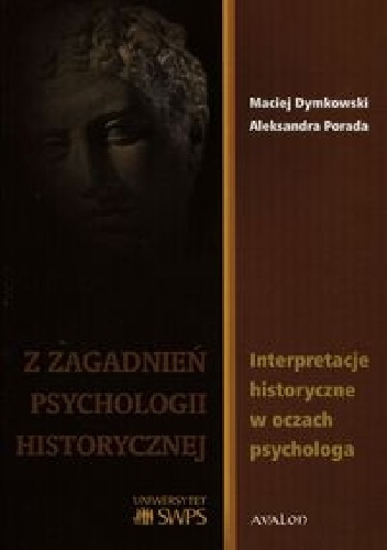 Z zagadanień psychologii historycznej. Interpretacje historyczne w oczach psychologa - Aleksandra Porada, Maciej Dymkowski