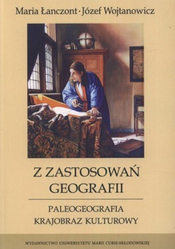 Z zastosowań geografii. Paleogeografia. Krajobraz kulturowy - Józef Wojtanowicz, Maria Łanczont
