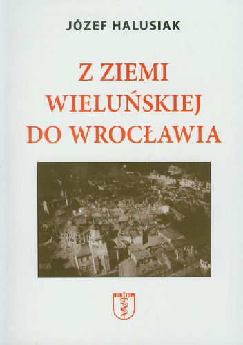 Z ziemii wieluńskiej do Wrocławia - Józef Halusiak