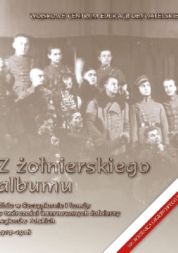 Z żołnierskiego albumu. Obóz w Szczypiornie i Łomży w twórczości internowanych żołnierzy Legionów Polskich 1917-1918