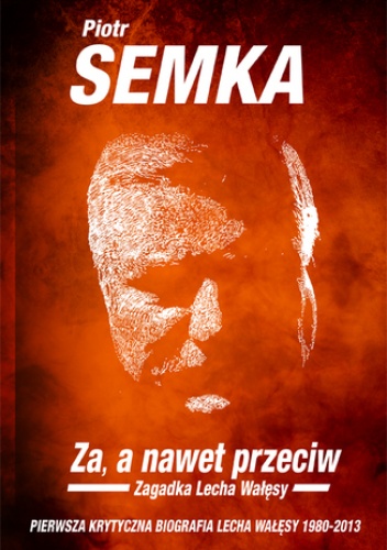 Za, a nawet przeciw. Zagadka Lecha Wałęsy - Piotr Semka