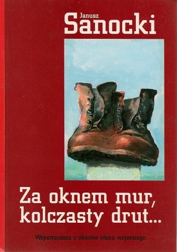 Za oknem mur, kolczasty drut... Wspomnienia z obozów stanu wojennego - Janusz Sanocki