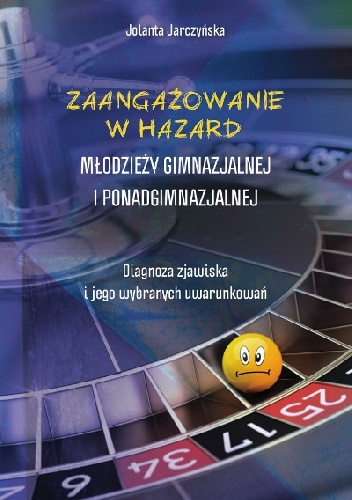 Zaangażowanie w hazard młodzieży gimnazjalnej i ponadgimnazjalnej. Diagnoza zjawiska i jego wybranych uwarunkowań - Jolanta Jarczyńska