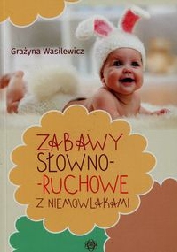 Zabawy słowno-ruchowe z niemowlakami - Grażyna Wasilewicz
