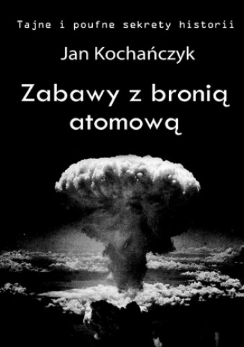Zabawy z bronią atomową - Jan Kochańczyk