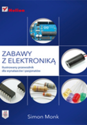 Zabawy z elektroniką. Ilustrowany przewodnik dla wynalazców i pasjonatów - Simon Monk