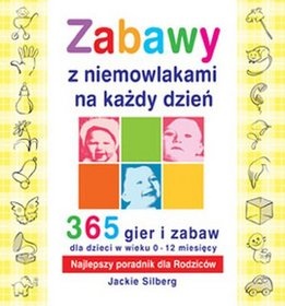 Zabawy z niemowlakami na każdy dzień. 365 gier i zabaw dla dzieci w wieku 0-12 miesiecy - Jackie Silberg