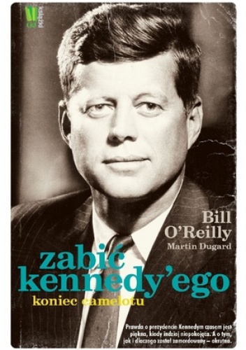 Zabić Kennedy’ego. Koniec Camelotu - Martin Dugard, Bill O'Reilly