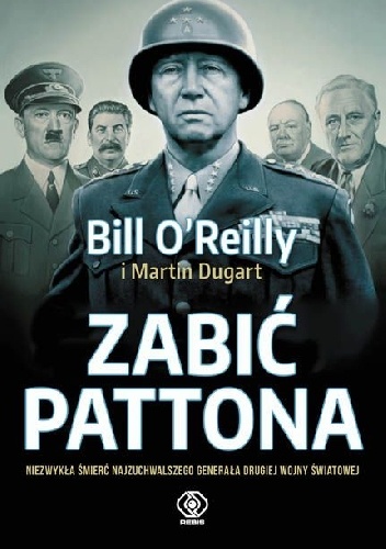 Zabić Pattona. Niezwykła śmierć najzuchwalszego generała drugiej wojny światowej - Martin Dugard, Bill O'Reilly