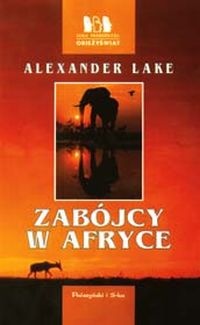 Zabójcy w Afryce. Prawda o czatujących dzikich zwierzętach i myśliwych wypisujących o nich niestworzone historie - Alexander Lake