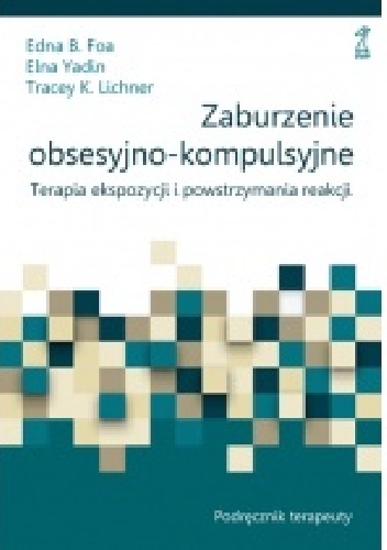 Zaburzenie obsesyjno-kompulsyjne. Terapia ekspozycji i powstrzymania reakcji. Podręcznik terapeuty