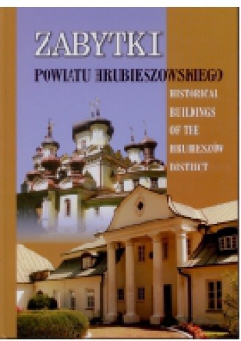 Zabytki powiatu hrubieszowskiego/Historical buildings of  the Hrubieszów district - Justyna Wojtiuk, Dorota Grzymała