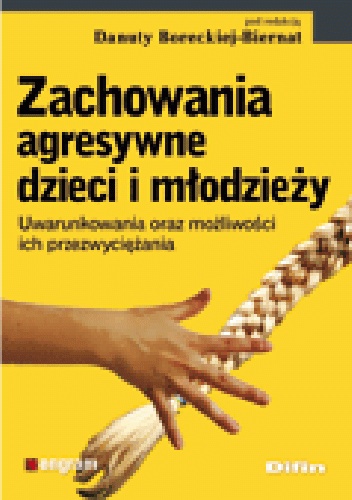 Zachowania agresywne dzieci i młodzieży. Uwarunkowania oraz możliwości ich przezwyciężania - Danuta Borecka-Biernat
